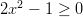 2x2 − 1 ≥ 0  