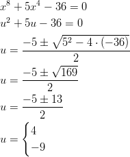  8     4 x  + 5x  − 36 = 0 u2 + 5u − 36 = 0           ∘ --------------     −-5-±---52-−-4-⋅ (−-36) u =           2           √ ---- u = −-5-±---169          2     −-5-±-13 u =     2     { u =   4       − 9       