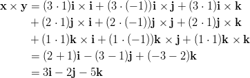 x × y = (3 ⋅ 1)i × i + (3 ⋅ (− 1))i × j + (3 ⋅ 1)i × k       + (2 ⋅ 1)j × i + (2 ⋅ (− 1))j × j + (2 ⋅ 1)j × k        + (1 ⋅ 1)k × i + (1 ⋅ (− 1))k × j + (1 ⋅ 1)k × k       = (2 + 1)i − (3 − 1 )j + (− 3 − 2)k        = 3i − 2j − 5k       