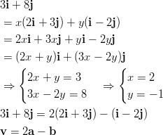 3i + 8j   = x (2i + 3j) + y(i − 2j)  = 2xi + 3xj + yi − 2yj   = (2x + y )i + (3x − 2y)j     {                  {  ⇒    2x + y = 3     ⇒   x =  2       3x − 2y = 8        y = − 1  3i + 8j = 2(2i + 3j) − (i − 2j) v =  2a − b       