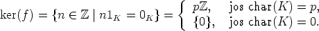                                 {
ker(f) = {n  (-  Z |n1   = 0  }=     pZ,   jos char(K) =  p,
                     K    K        {0},  jos char(K) =  0.
