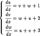   du
  dx- = v + w + 1
{  dv
  --- = w +  u + 2
  dx
  dw-
   dx =  u + v + 3