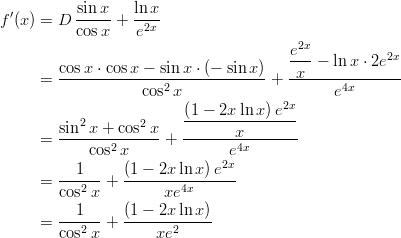  '         sin-x-  ln-x f (x) = D  cosx +  e2x                                          2x                                         e--−  ln x ⋅ 2e2x       = cos-x ⋅-cosx-−-sinx-⋅ (−-sinx-)+-x--------------                     cos2x                     e4x                          (1-−-2x-lnx)-e2x         sin2x + cos2 x          x       = -------2------ + --------4x-------             cos  x            2xe       = ---1-- + (1-−-2x-ln-x)e---         cos2 x         xe4x         ---1--   (1-−-2x-ln-x)       = cos2 x +     xe2       