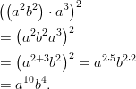((  22)   3)2   a b   ⋅ a  = (a2b2a3)2    (      )2  =  a2+3b2   = a2⋅5b2⋅2  = a10b4.       