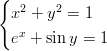 {   x2 + y2 = 1    x   e + sin y = 1       