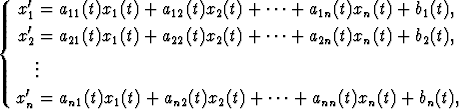   '
 x1 = a11(t)x1(t) + a12(t)x2(t) + ...+ a1n(t)xn(t) + b1(t),
{x' = a21(t)x1(t) + a22(t)x2(t) + ...+ a2n(t)xn(t) + b2(t),
  2
   ...
  '
 xn = an1(t)x1(t) + an2(t)x2(t) + ...+ ann(t)xn(t) + bn(t),