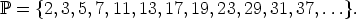 P =  {2,3,5,7,11, 13,17,19,23, 29,31,37,...}.
