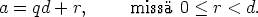 a = qd + r,      miss 0 < r < d.
