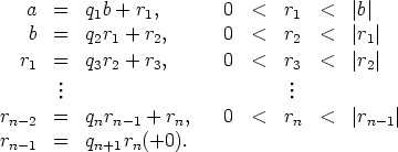    a  =   q1b + r1,      0  <   r1  <   |b|
   b  =   q2r1 + r2,     0  <   r2  <   |r1|
  r1  =   q3r2 + r3,     0  <   r3  <   |r2|
       .                         .
       ..                         ..
rn-2  =   qnrn-1 + rn,   0  <   rn  <   |rn-1|
rn-1  =   qn+1rn(+0).
