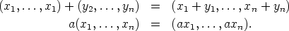 (x1,...,x1) + (y2,...,yn)  =  (x1 + y1,...,xn + yn)
            a(x ,...,x  )  =  (ax ,...,ax  ).
               1       n         1        n
