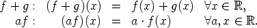 f + g : (f + g)(x)  =   f(x) + g(x)   A x  (-  R,

   af :    (af )(x)  =   a .f(x)       A a, x  (-  R.
