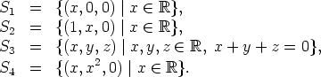 S1  =   {(x,0,0) |x  (-  R},
S2  =   {(1,x,0) |x  (-  R},
S3  =   {(x,y,z) |x, y,z  (-  R, x + y + z = 0},
S4  =   {(x,x2,0) |x  (-  R}.
