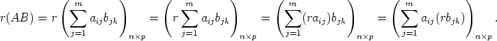 ( sum m       )       (   sum m      )       ( m sum           )       (  sum m        )
r(AB)=r  a  b       =   r     a b       =       (ra )b       =       a  (rb  )     .
     ij jk                ij jk                ij jk               ij   jk
j=1       n p      j=1        np     j=1          np     j=1          np
