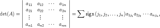      |                    |
     | a11  a12  ... a1n  |
     || a    a    ... a    ||   sum 
det(A) = ||  2.1   2.2        2n.  ||=     sign(j1,j2,...,jn)a1j1a2j2 ...anjn,
     |  ..    ..         ..  |
     || an1  an2  ... ann  ||
