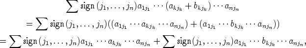                sum 
                  sign(j1,...,jn)a1j ...(akj + bkj )...anj
       sum                            1       k     k       n
    =     sign(j1,...,jn)((a1j1 ...akjk ...anjn) + (a1j1 ...bkjk ...anjn))
 sum                                      sum 
=  sign(j1,...,jn)a1j1 ...akjk ...anjn +    sign(j1,...,jn)a1j1 ...bkjk ...anjn,
      