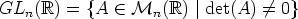 GLn(R)  =  {A  (-  Mn(R)  |det(A) /=  0}
