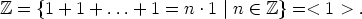 Z = {1 + 1 + ...+  1 = n .1 |n  (-  Z}= < 1 > .
