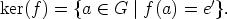 ker(f) = {a  (-  G |f(a) = e'}.
