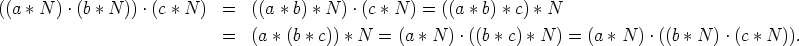 ((a*N).(b*N )) .(c * N ) =  ((a * b) * N ) .(c *N ) = ((a *b) * c) * N
               =   (a * (b * c)) * N = (a * N ) .((b *c) *N ) = (a *N ) .((b * N ) .(c *N )).
