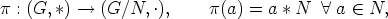 p : (G, *) -->  (G/N, .),    p(a) =  a * N  A  a  (-  N,
