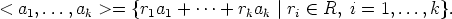 <  a1,...,ak >=  {r1a1 + ...+ rkak |ri  (-  R, i = 1,...,k}.
