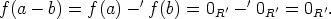 f(a - b) = f(a) -'f (b) = 0R' - '0R'=  0R'.
