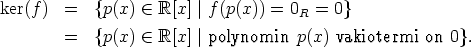 ker(f)  =   {p(x)  (-  R[x] |f(p(x)) = 0R = 0}
        =   {p(x)  (-  R[x] |polynomin p(x) vakiotermi on 0}.
