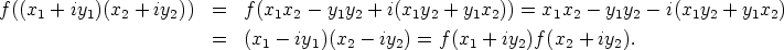 f((x+iy)(x +  iy ))  =   f(x x  - y y +  i(x  y + y x )) = x x  - y y  - i(x y +  y x )
112    2           1 2    1 2      1 2   1  2     1  2   1 2      1 2    1 2
           =   (x1 - iy1)(x2 - iy2) = f(x1 + iy2)f (x2 + iy2).
