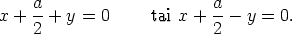     a                      a
x + --+  y = 0     tai x + --- y = 0.
    2                      2
