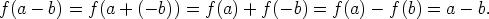 f(a - b) = f(a + (- b)) = f (a) + f (-b) = f (a)- f (b) = a - b.
