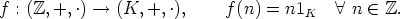 f : (Z,+, .)-- > (K, +, .),     f(n) = n1K    A  n  (-  Z.
