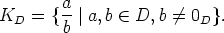         a
KD  =  {--|a, b  (-  D, b /= 0D}.
        b
