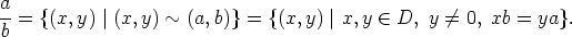 a=  {(x,y) |(x,y) ~ (a,b)}=  {(x, y)| x,y  (-  D, y /= 0, xb = ya}.
b
