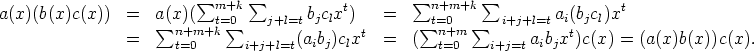 a(x)(b(x)c(x))  =  a(x)(s um m+k  sum      bjclxt)   =   sum n+m+k   sum        ai(bjcl)xt
        sum n+m+k t= sum 0   j+l=t       t       sum nt=+0m   sum  i+j+l=t  t
    =     t=0       i+j+l=t(aibj)clx   =  (   t=0    i+j=taibjx )c(x) = (a(x)b(x))c(x).
