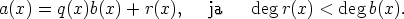 a(x) = q(x)b(x) + r(x),   ja   deg r(x) < deg b(x).
