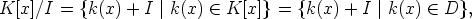 K[x]/I  = {k(x) + I |k(x)  (-  K[x]}=  {k(x) + I |k(x)  (-  D},
