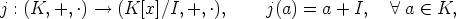 j : (K, +, .) --> (K[x]/I,+, .),    j(a) = a + I,   A  a  (-  K,
