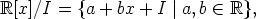 R[x]/I  = {a + bx + I |a,b  (-  R},
