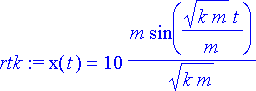 rtk := x(t) = 10*m*sin(sqrt(k*m)*t/m)/(sqrt(k*m))