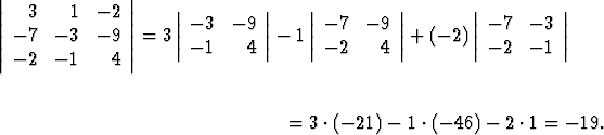 ||              ||    |         |    |          |       |          |
|  3    1  - 2 |    | -3  - 9 |    | - 7  - 9 |       | - 7  - 3 |
||- 7  - 3  - 9 ||= 3 || -1    4 || - 1|| - 2    4 ||+ (- 2)|| - 2  - 1 ||
|- 2  - 1    4 |


                                 = 3 .(- 21)-  1 .(- 46) - 2 .1 = - 19.