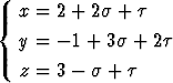   x = 2 + 2s +  t
{
  y = - 1 + 3s + 2t
  z = 3 - s +  t