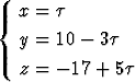 {  x = t
   y = 10 - 3t

   z = - 17 + 5t