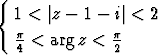 {
   1 < |z - 1 - i|<  2
   p           p
   4 < arg z < 2