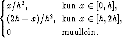   x/h2,         kun x  (-  [0,h],
{
  (2h - x)/h2,  kun x  (-  [h,2h],
  0             muulloin.